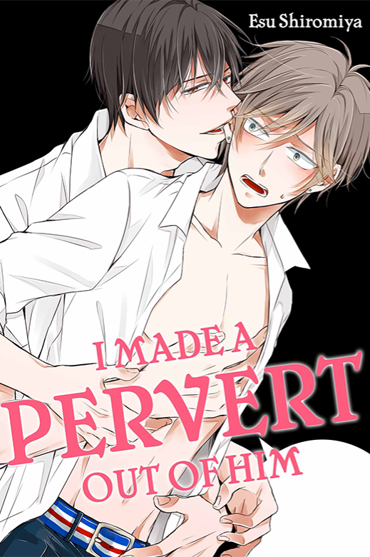 I Made a Pervert Out of Him I Made a Pervert Out of Him